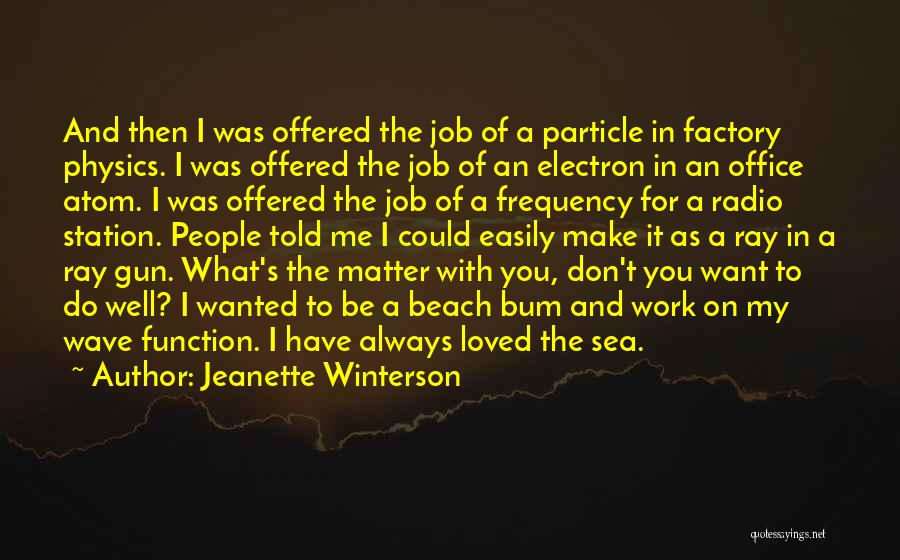 Jeanette Winterson Quotes: And Then I Was Offered The Job Of A Particle In Factory Physics. I Was Offered The Job Of An