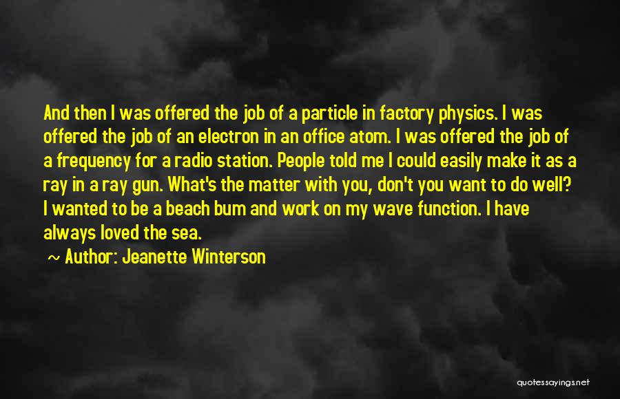 Jeanette Winterson Quotes: And Then I Was Offered The Job Of A Particle In Factory Physics. I Was Offered The Job Of An
