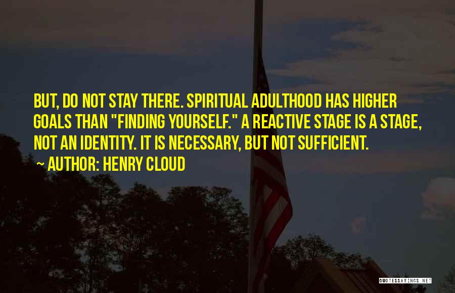 Henry Cloud Quotes: But, Do Not Stay There. Spiritual Adulthood Has Higher Goals Than Finding Yourself. A Reactive Stage Is A Stage, Not