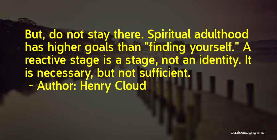 Henry Cloud Quotes: But, Do Not Stay There. Spiritual Adulthood Has Higher Goals Than Finding Yourself. A Reactive Stage Is A Stage, Not