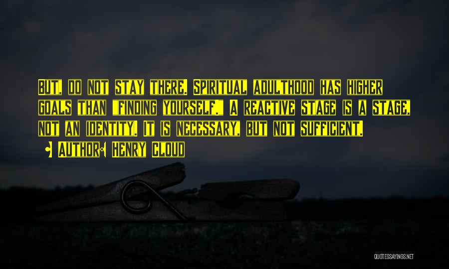 Henry Cloud Quotes: But, Do Not Stay There. Spiritual Adulthood Has Higher Goals Than Finding Yourself. A Reactive Stage Is A Stage, Not