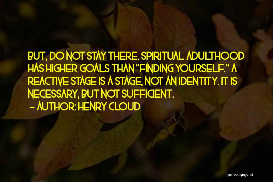 Henry Cloud Quotes: But, Do Not Stay There. Spiritual Adulthood Has Higher Goals Than Finding Yourself. A Reactive Stage Is A Stage, Not