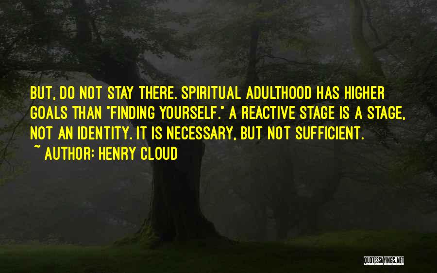 Henry Cloud Quotes: But, Do Not Stay There. Spiritual Adulthood Has Higher Goals Than Finding Yourself. A Reactive Stage Is A Stage, Not
