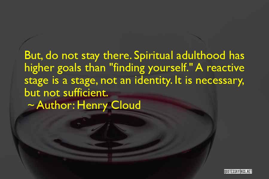 Henry Cloud Quotes: But, Do Not Stay There. Spiritual Adulthood Has Higher Goals Than Finding Yourself. A Reactive Stage Is A Stage, Not