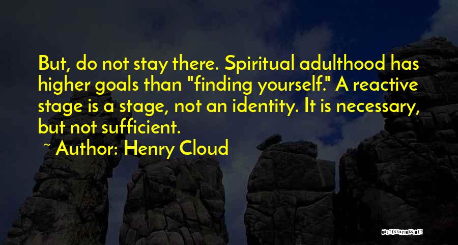Henry Cloud Quotes: But, Do Not Stay There. Spiritual Adulthood Has Higher Goals Than Finding Yourself. A Reactive Stage Is A Stage, Not