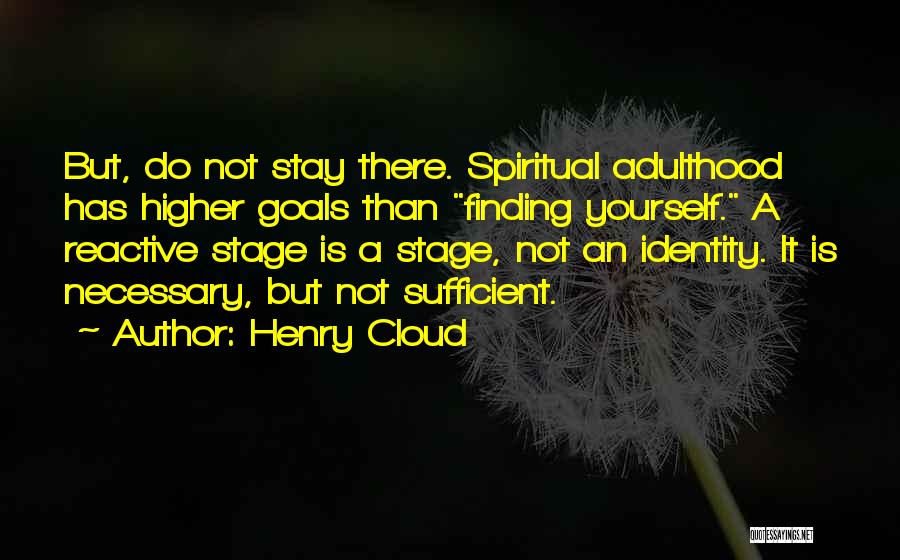 Henry Cloud Quotes: But, Do Not Stay There. Spiritual Adulthood Has Higher Goals Than Finding Yourself. A Reactive Stage Is A Stage, Not