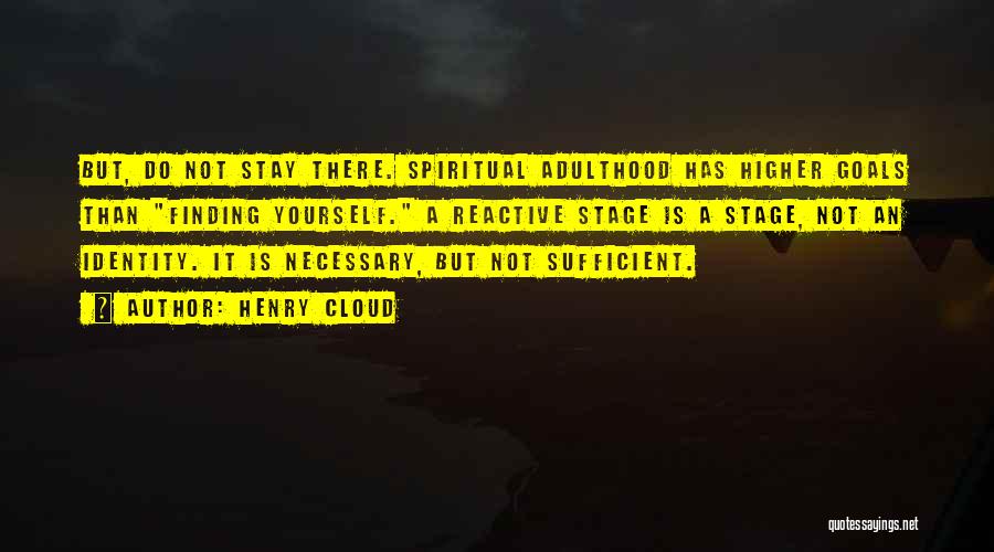 Henry Cloud Quotes: But, Do Not Stay There. Spiritual Adulthood Has Higher Goals Than Finding Yourself. A Reactive Stage Is A Stage, Not