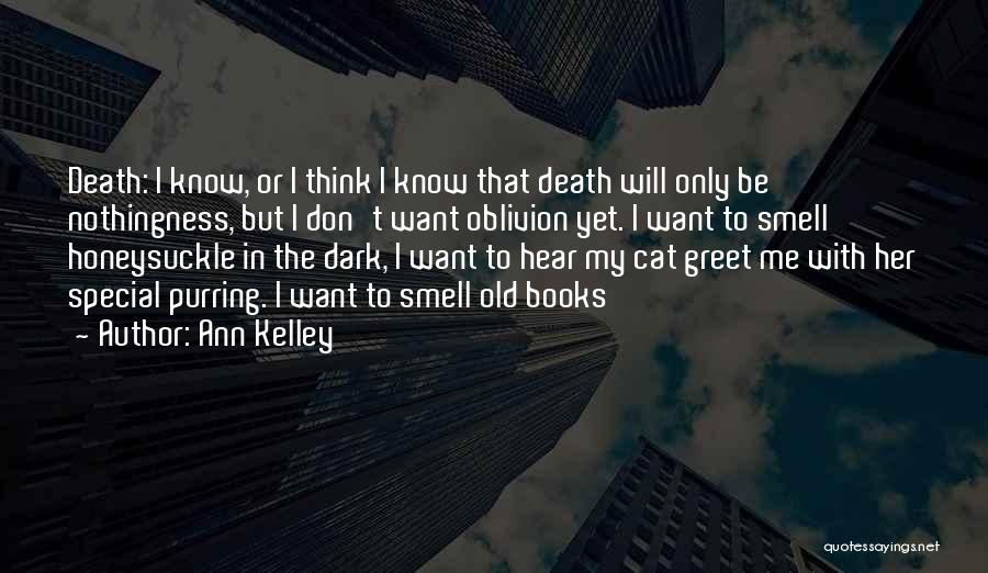 Ann Kelley Quotes: Death: I Know, Or I Think I Know That Death Will Only Be Nothingness, But I Don't Want Oblivion Yet.