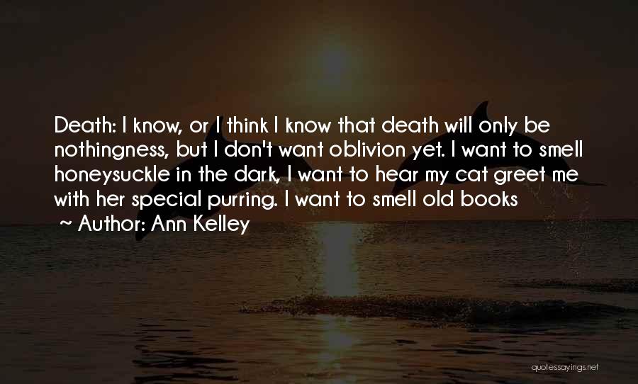 Ann Kelley Quotes: Death: I Know, Or I Think I Know That Death Will Only Be Nothingness, But I Don't Want Oblivion Yet.