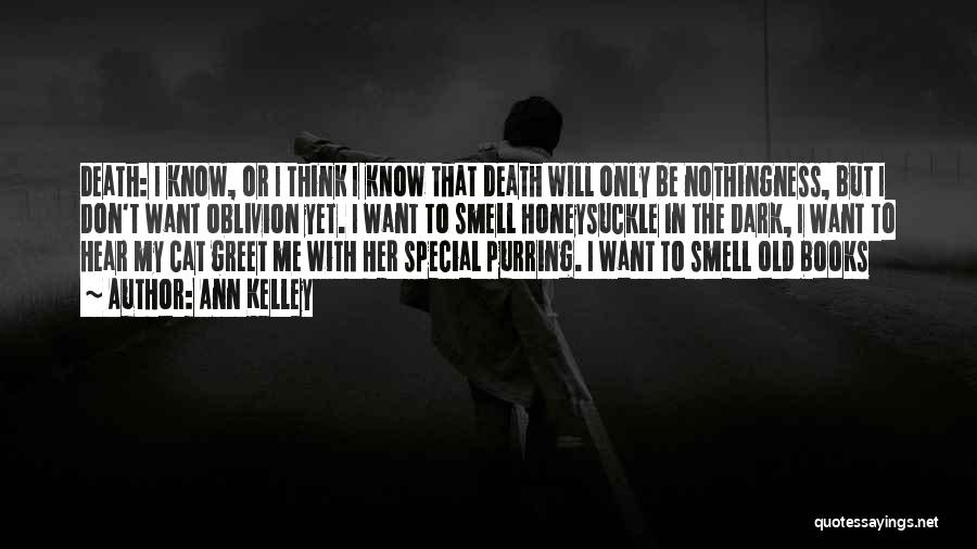 Ann Kelley Quotes: Death: I Know, Or I Think I Know That Death Will Only Be Nothingness, But I Don't Want Oblivion Yet.