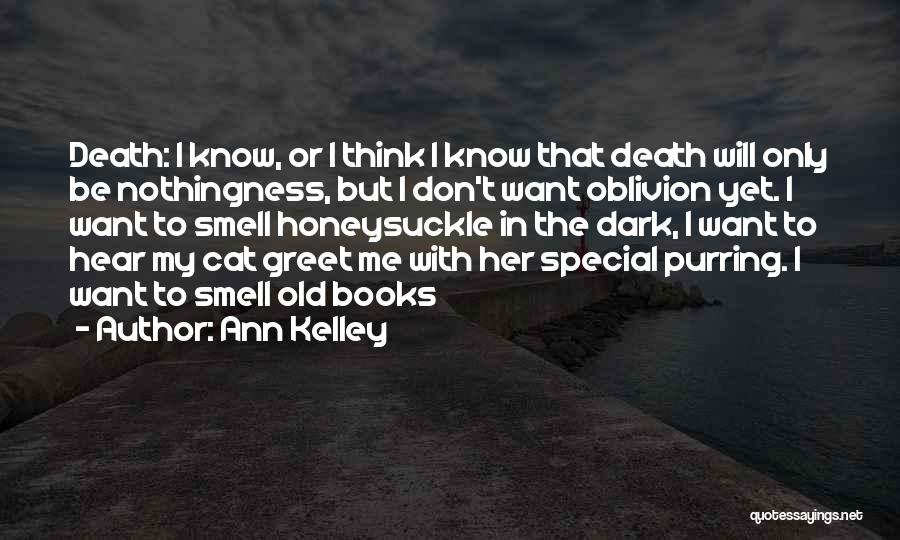 Ann Kelley Quotes: Death: I Know, Or I Think I Know That Death Will Only Be Nothingness, But I Don't Want Oblivion Yet.