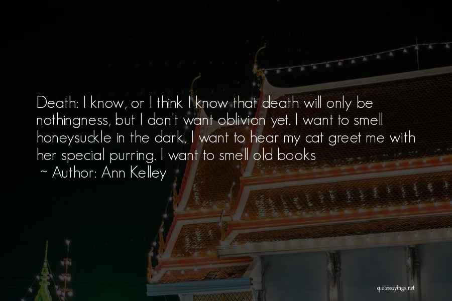 Ann Kelley Quotes: Death: I Know, Or I Think I Know That Death Will Only Be Nothingness, But I Don't Want Oblivion Yet.