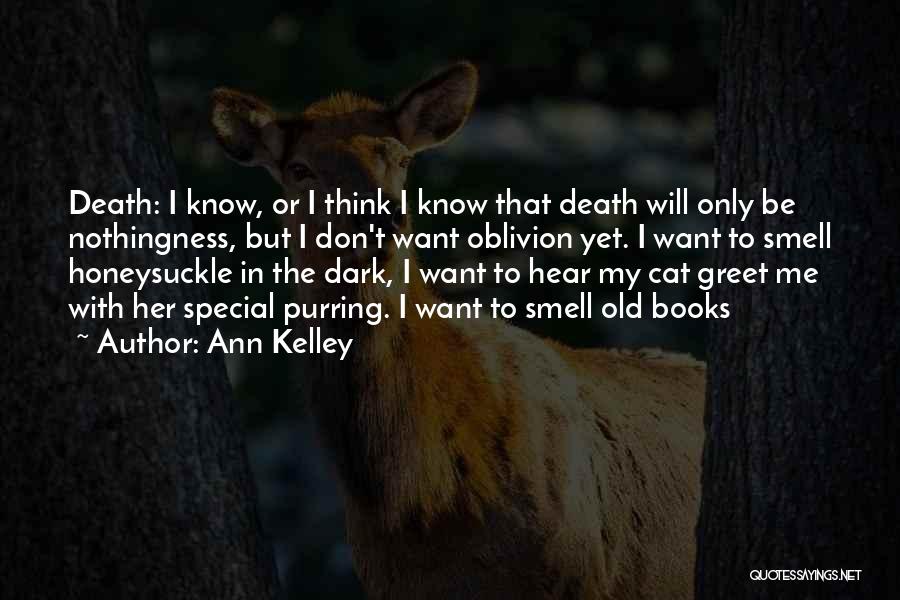 Ann Kelley Quotes: Death: I Know, Or I Think I Know That Death Will Only Be Nothingness, But I Don't Want Oblivion Yet.