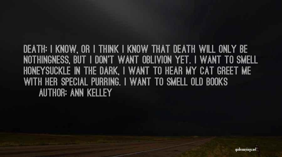 Ann Kelley Quotes: Death: I Know, Or I Think I Know That Death Will Only Be Nothingness, But I Don't Want Oblivion Yet.