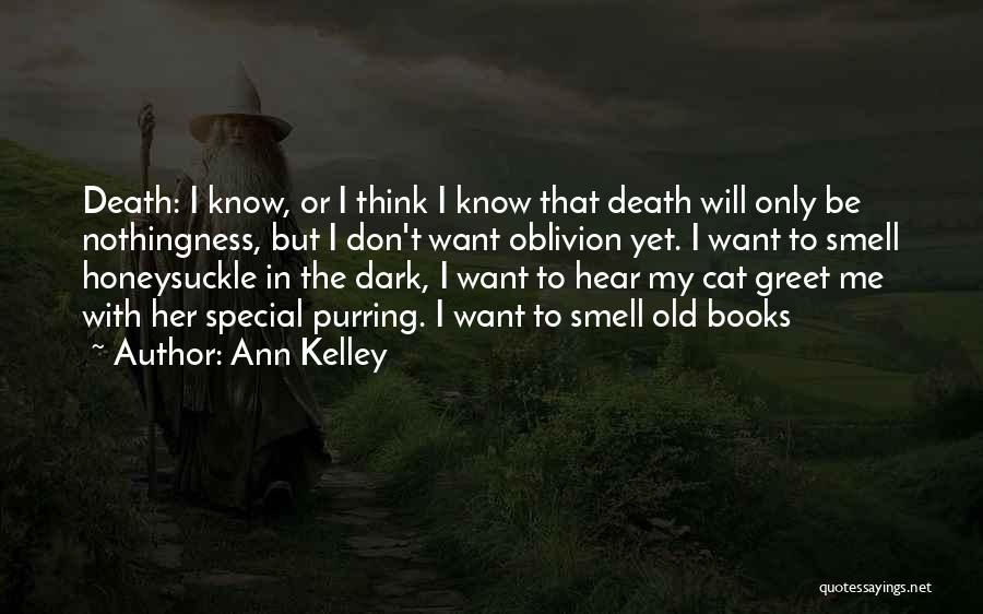 Ann Kelley Quotes: Death: I Know, Or I Think I Know That Death Will Only Be Nothingness, But I Don't Want Oblivion Yet.