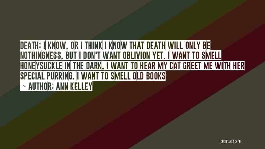 Ann Kelley Quotes: Death: I Know, Or I Think I Know That Death Will Only Be Nothingness, But I Don't Want Oblivion Yet.