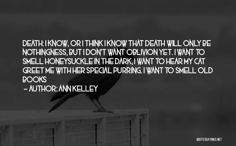 Ann Kelley Quotes: Death: I Know, Or I Think I Know That Death Will Only Be Nothingness, But I Don't Want Oblivion Yet.