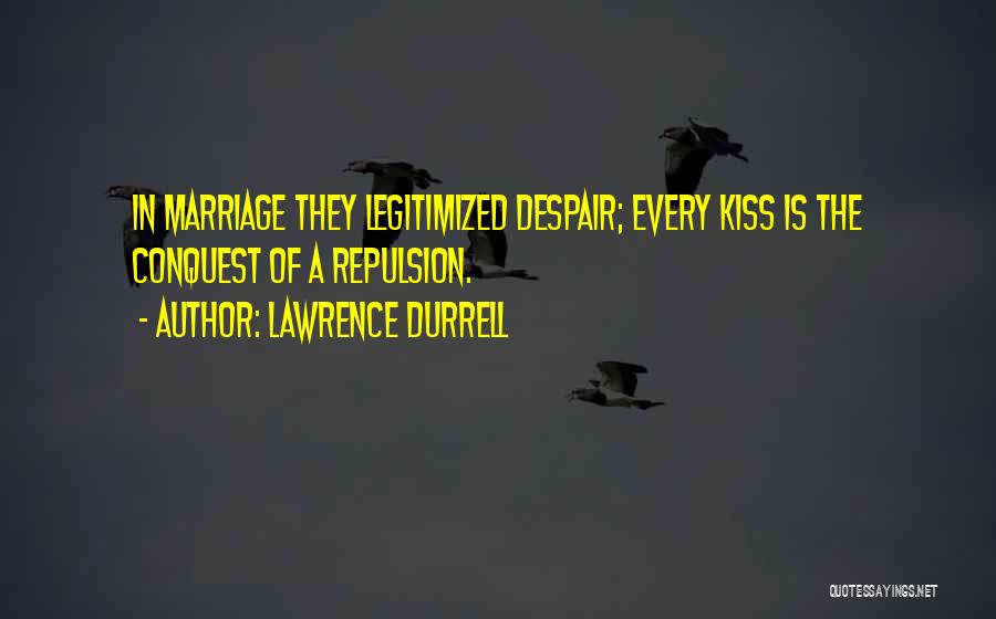 Lawrence Durrell Quotes: In Marriage They Legitimized Despair; Every Kiss Is The Conquest Of A Repulsion.
