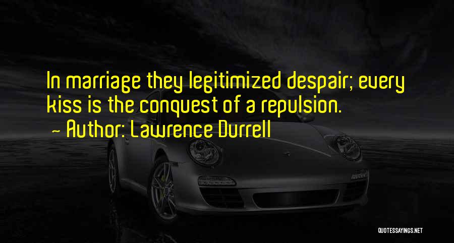 Lawrence Durrell Quotes: In Marriage They Legitimized Despair; Every Kiss Is The Conquest Of A Repulsion.