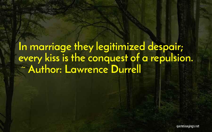 Lawrence Durrell Quotes: In Marriage They Legitimized Despair; Every Kiss Is The Conquest Of A Repulsion.