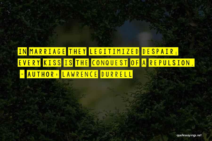 Lawrence Durrell Quotes: In Marriage They Legitimized Despair; Every Kiss Is The Conquest Of A Repulsion.