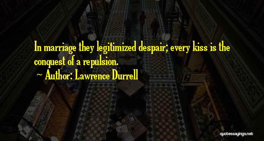 Lawrence Durrell Quotes: In Marriage They Legitimized Despair; Every Kiss Is The Conquest Of A Repulsion.