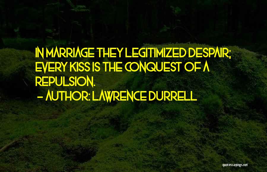 Lawrence Durrell Quotes: In Marriage They Legitimized Despair; Every Kiss Is The Conquest Of A Repulsion.