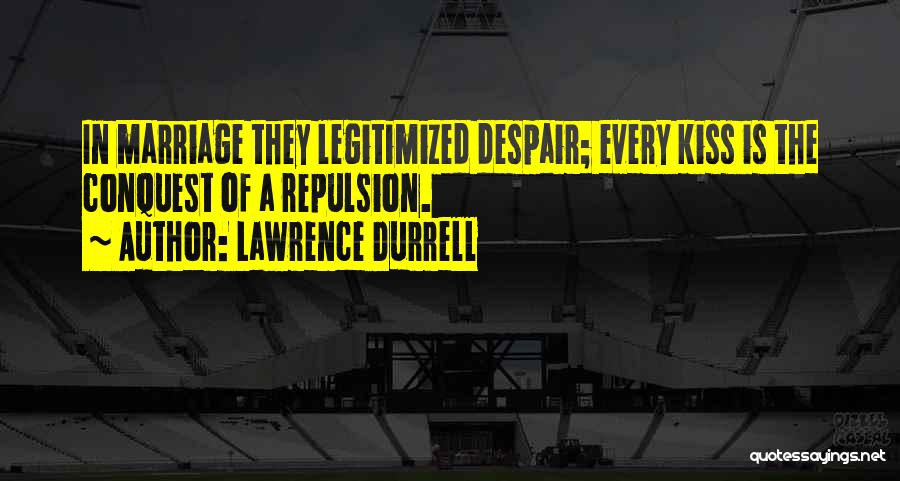 Lawrence Durrell Quotes: In Marriage They Legitimized Despair; Every Kiss Is The Conquest Of A Repulsion.