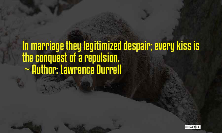Lawrence Durrell Quotes: In Marriage They Legitimized Despair; Every Kiss Is The Conquest Of A Repulsion.