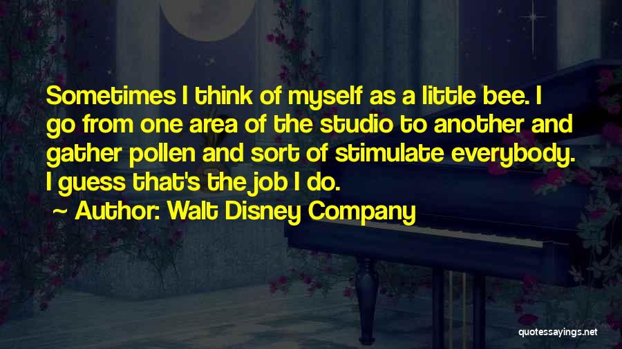 Walt Disney Company Quotes: Sometimes I Think Of Myself As A Little Bee. I Go From One Area Of The Studio To Another And