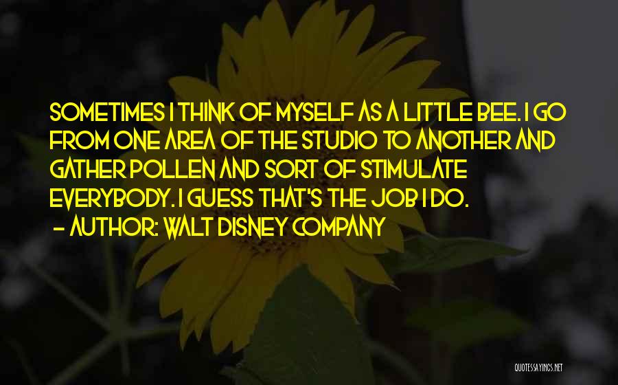 Walt Disney Company Quotes: Sometimes I Think Of Myself As A Little Bee. I Go From One Area Of The Studio To Another And