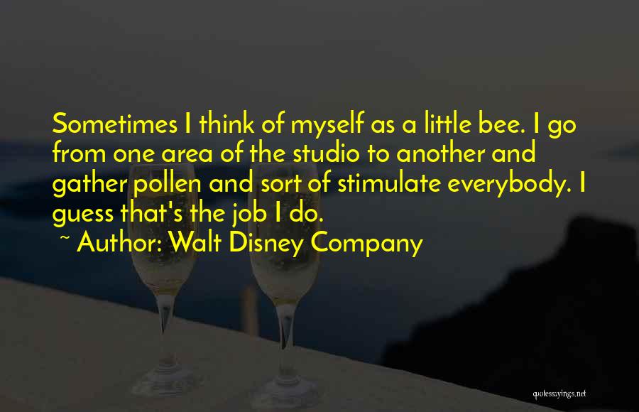 Walt Disney Company Quotes: Sometimes I Think Of Myself As A Little Bee. I Go From One Area Of The Studio To Another And