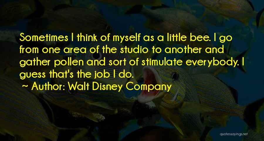 Walt Disney Company Quotes: Sometimes I Think Of Myself As A Little Bee. I Go From One Area Of The Studio To Another And