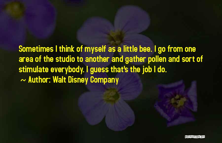 Walt Disney Company Quotes: Sometimes I Think Of Myself As A Little Bee. I Go From One Area Of The Studio To Another And