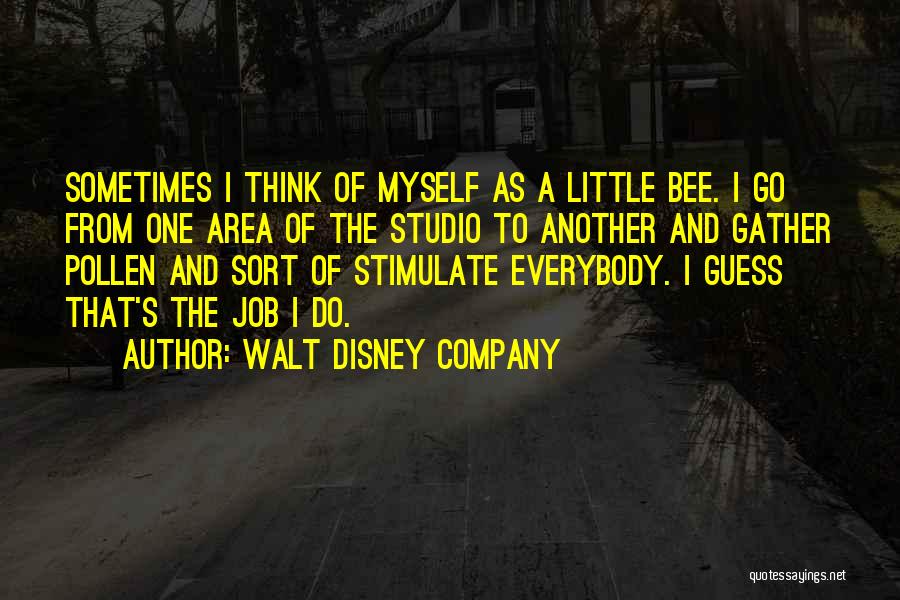 Walt Disney Company Quotes: Sometimes I Think Of Myself As A Little Bee. I Go From One Area Of The Studio To Another And