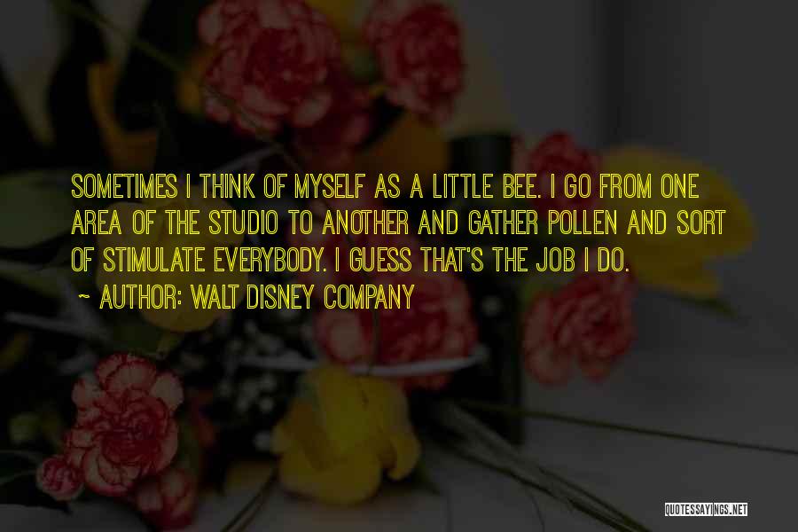 Walt Disney Company Quotes: Sometimes I Think Of Myself As A Little Bee. I Go From One Area Of The Studio To Another And