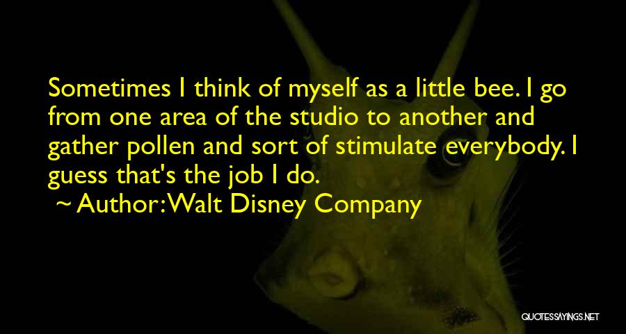 Walt Disney Company Quotes: Sometimes I Think Of Myself As A Little Bee. I Go From One Area Of The Studio To Another And