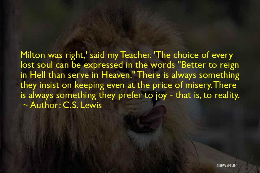 C.S. Lewis Quotes: Milton Was Right,' Said My Teacher. 'the Choice Of Every Lost Soul Can Be Expressed In The Words Better To