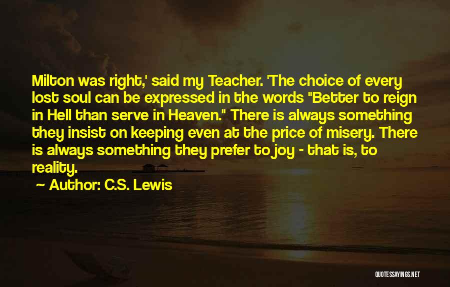 C.S. Lewis Quotes: Milton Was Right,' Said My Teacher. 'the Choice Of Every Lost Soul Can Be Expressed In The Words Better To