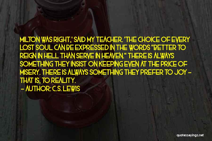 C.S. Lewis Quotes: Milton Was Right,' Said My Teacher. 'the Choice Of Every Lost Soul Can Be Expressed In The Words Better To