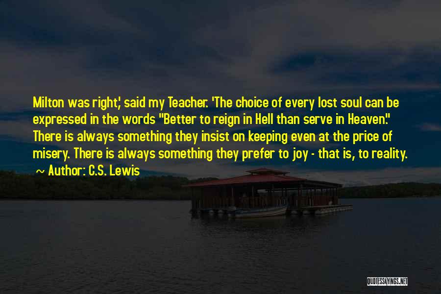 C.S. Lewis Quotes: Milton Was Right,' Said My Teacher. 'the Choice Of Every Lost Soul Can Be Expressed In The Words Better To