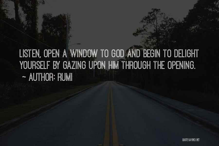 Rumi Quotes: Listen, Open A Window To God And Begin To Delight Yourself By Gazing Upon Him Through The Opening.