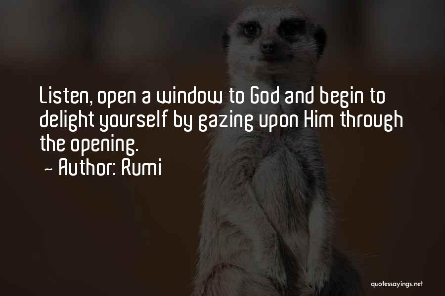 Rumi Quotes: Listen, Open A Window To God And Begin To Delight Yourself By Gazing Upon Him Through The Opening.