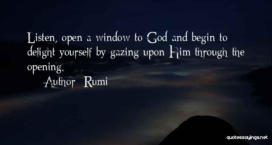 Rumi Quotes: Listen, Open A Window To God And Begin To Delight Yourself By Gazing Upon Him Through The Opening.