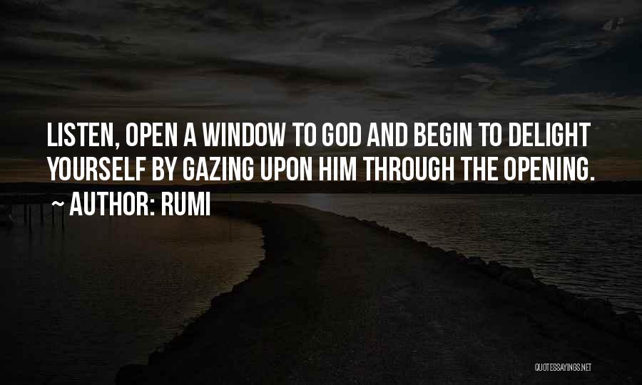 Rumi Quotes: Listen, Open A Window To God And Begin To Delight Yourself By Gazing Upon Him Through The Opening.