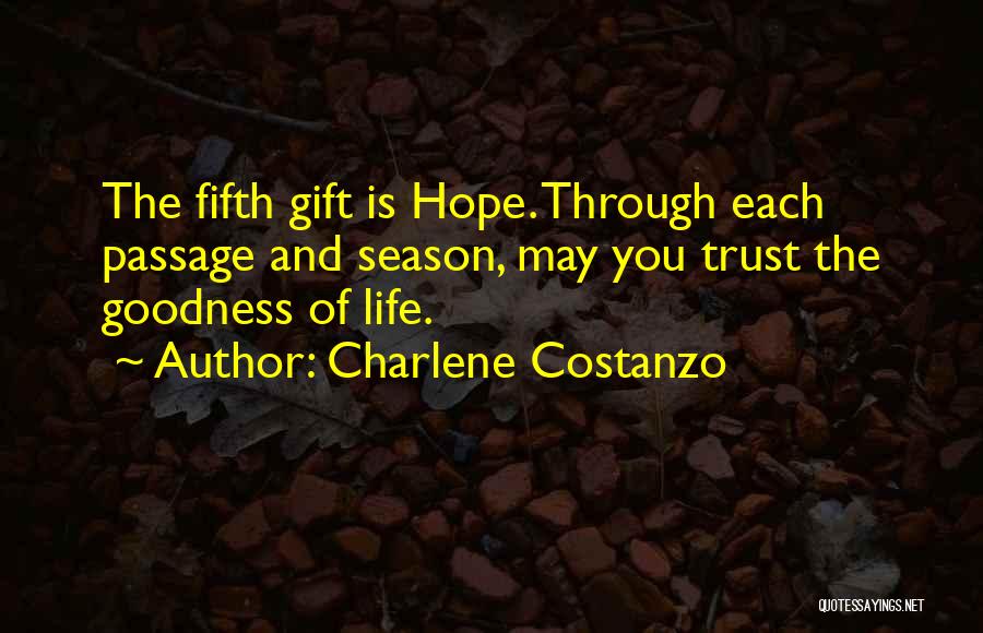 Charlene Costanzo Quotes: The Fifth Gift Is Hope. Through Each Passage And Season, May You Trust The Goodness Of Life.