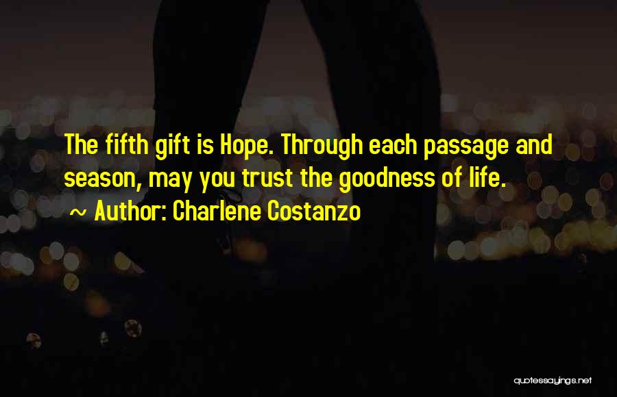 Charlene Costanzo Quotes: The Fifth Gift Is Hope. Through Each Passage And Season, May You Trust The Goodness Of Life.
