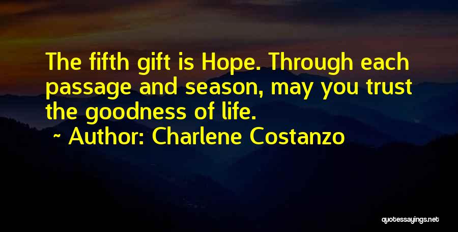 Charlene Costanzo Quotes: The Fifth Gift Is Hope. Through Each Passage And Season, May You Trust The Goodness Of Life.