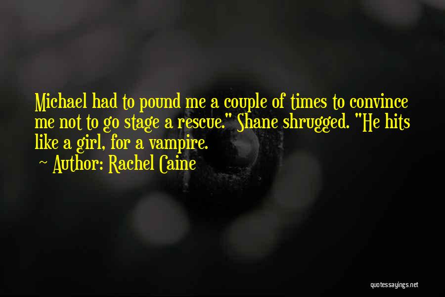 Rachel Caine Quotes: Michael Had To Pound Me A Couple Of Times To Convince Me Not To Go Stage A Rescue. Shane Shrugged.
