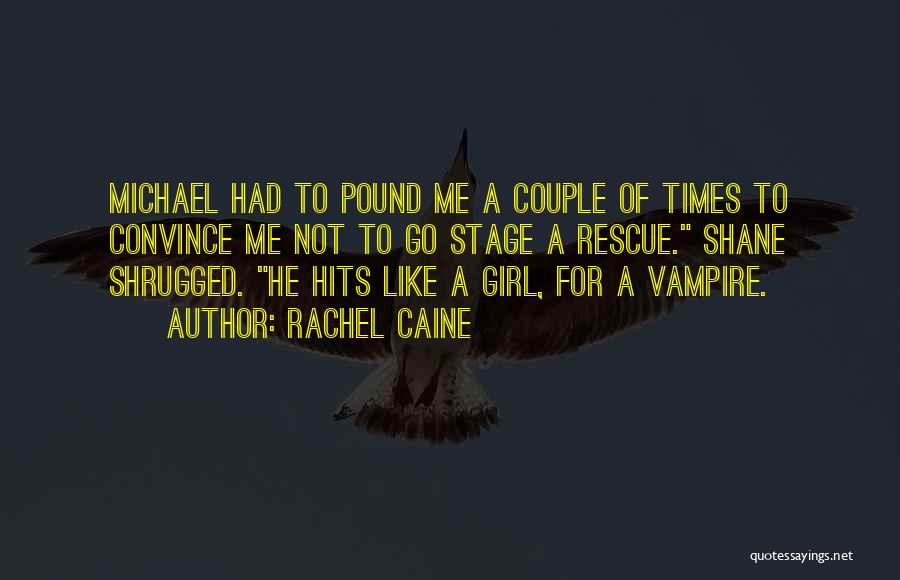 Rachel Caine Quotes: Michael Had To Pound Me A Couple Of Times To Convince Me Not To Go Stage A Rescue. Shane Shrugged.